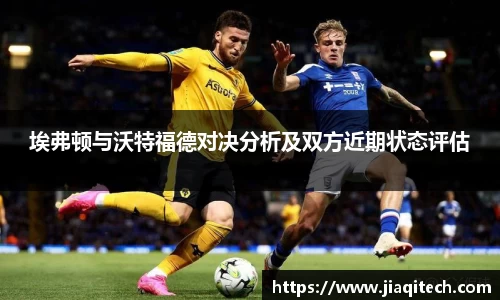 埃弗顿与沃特福德对决分析及双方近期状态评估