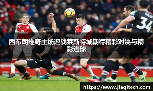 西布朗维奇主场迎战莱斯特城期待精彩对决与精彩进球