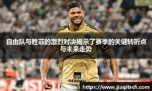 自由队与胜菲的激烈对决揭示了赛季的关键转折点与未来走势