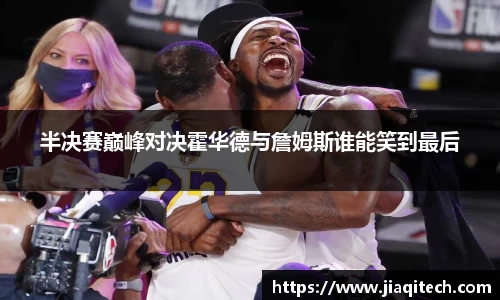 半决赛巅峰对决霍华德与詹姆斯谁能笑到最后