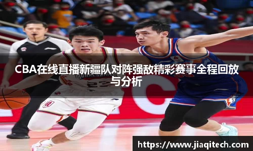 CBA在线直播新疆队对阵强敌精彩赛事全程回放与分析
