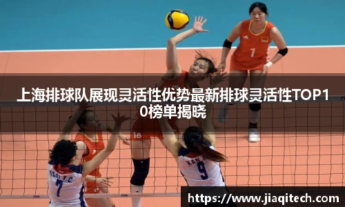 上海排球队展现灵活性优势最新排球灵活性TOP10榜单揭晓