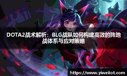 JJB竞技宝DOTA2战术解析：BLG战队如何构建高效的阵地战体系与应对策略